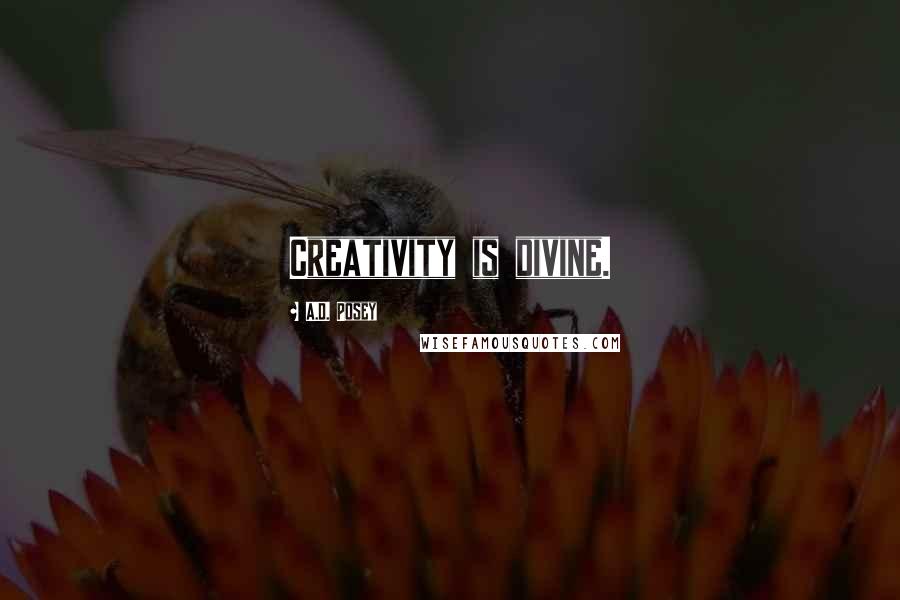 A.D. Posey Quotes: Creativity is divine.