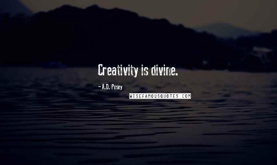 A.D. Posey Quotes: Creativity is divine.
