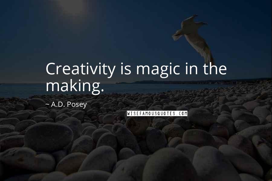 A.D. Posey Quotes: Creativity is magic in the making.