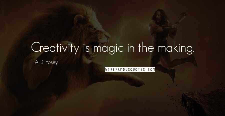 A.D. Posey Quotes: Creativity is magic in the making.