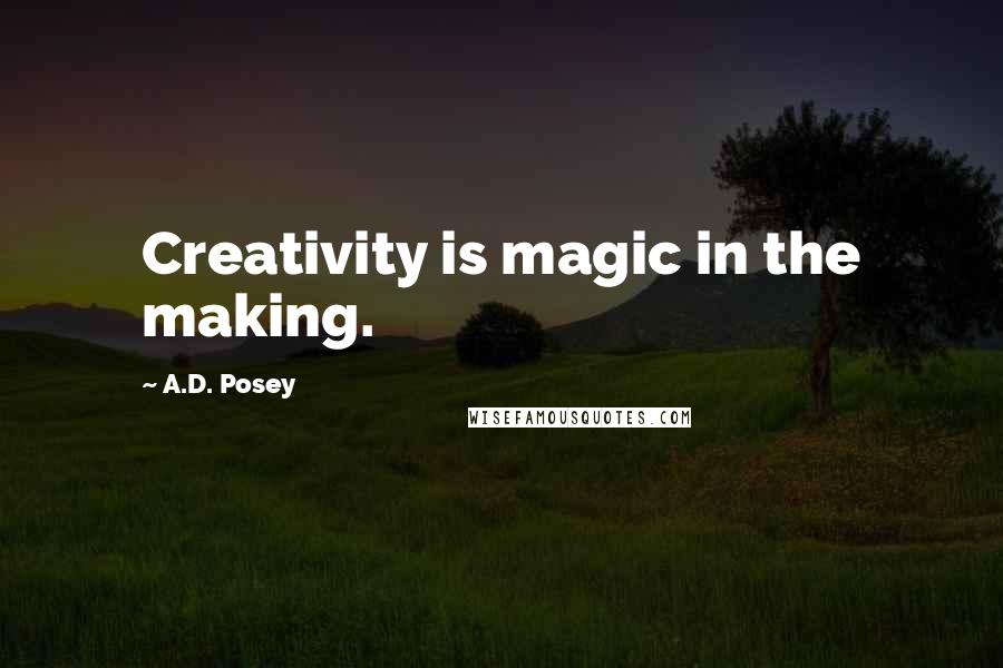 A.D. Posey Quotes: Creativity is magic in the making.