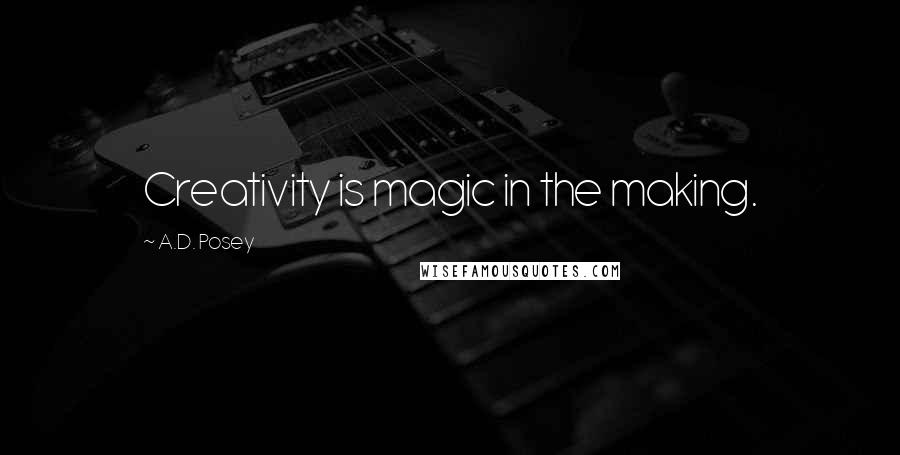 A.D. Posey Quotes: Creativity is magic in the making.