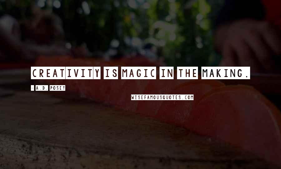 A.D. Posey Quotes: Creativity is magic in the making.