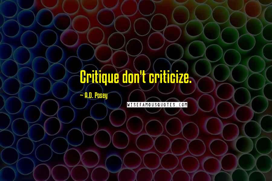 A.D. Posey Quotes: Critique don't criticize.