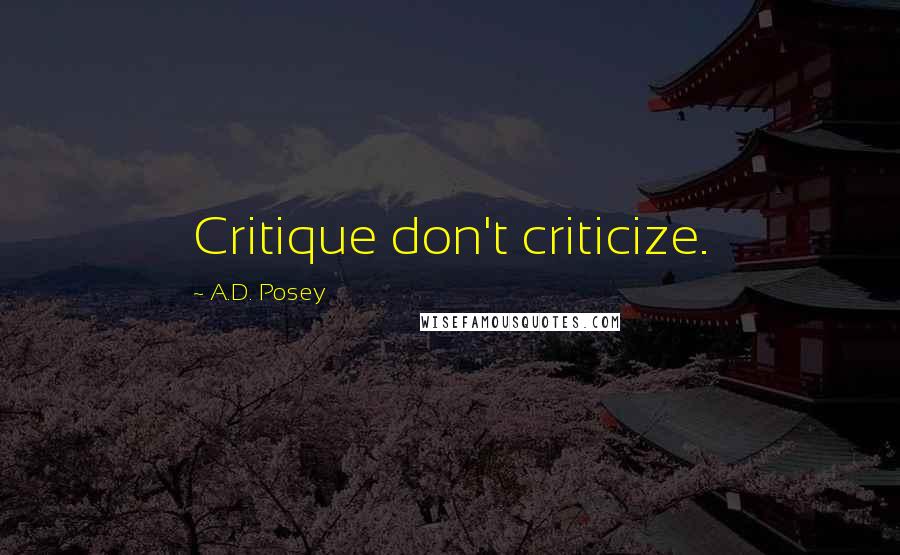 A.D. Posey Quotes: Critique don't criticize.