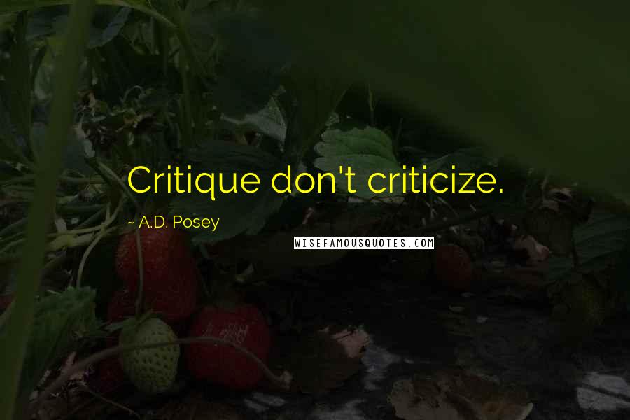 A.D. Posey Quotes: Critique don't criticize.