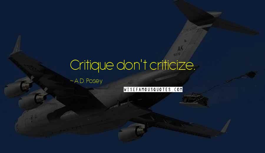 A.D. Posey Quotes: Critique don't criticize.