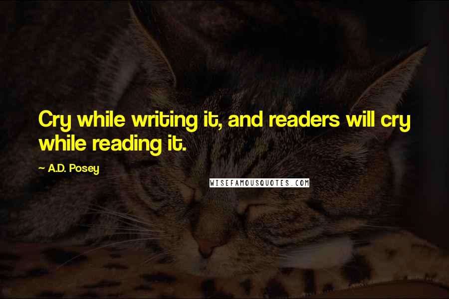 A.D. Posey Quotes: Cry while writing it, and readers will cry while reading it.
