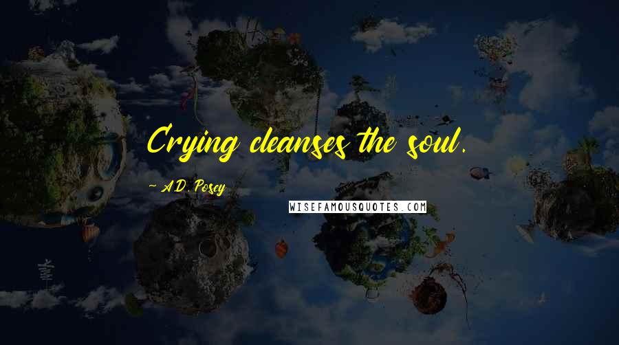 A.D. Posey Quotes: Crying cleanses the soul.