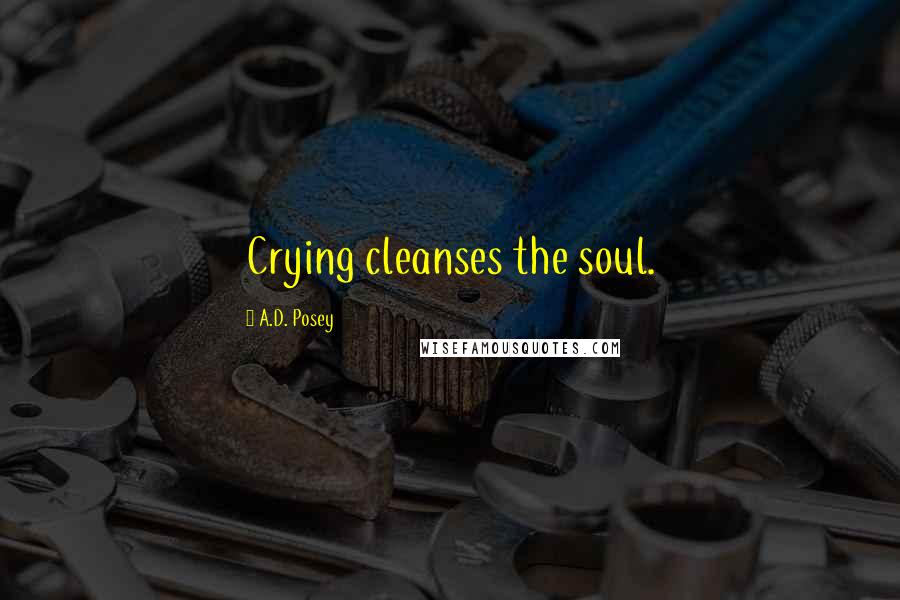 A.D. Posey Quotes: Crying cleanses the soul.