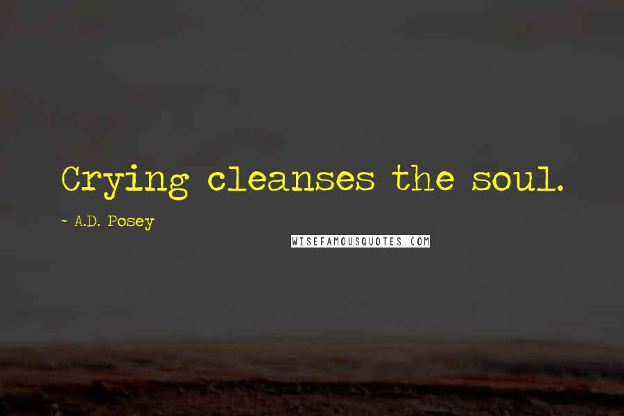 A.D. Posey Quotes: Crying cleanses the soul.