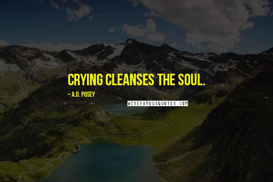 A.D. Posey Quotes: Crying cleanses the soul.