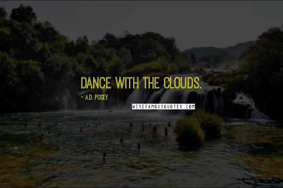 A.D. Posey Quotes: Dance with the clouds.