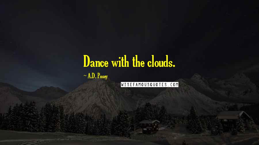 A.D. Posey Quotes: Dance with the clouds.