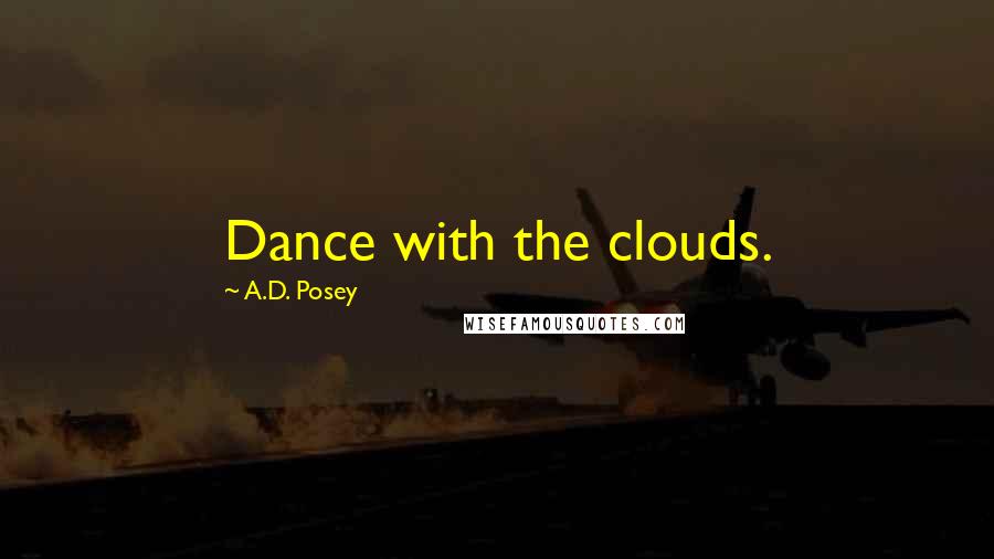 A.D. Posey Quotes: Dance with the clouds.