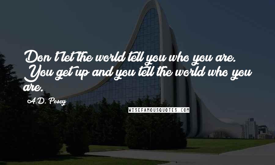 A.D. Posey Quotes: Don't let the world tell you who you are. You get up and you tell the world who you are.