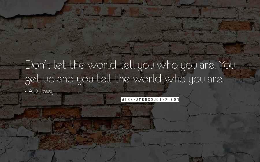 A.D. Posey Quotes: Don't let the world tell you who you are. You get up and you tell the world who you are.
