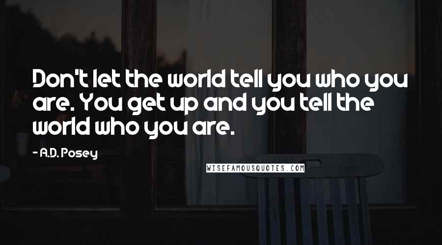 A.D. Posey Quotes: Don't let the world tell you who you are. You get up and you tell the world who you are.