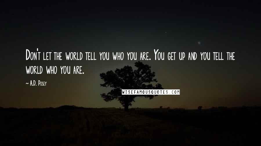 A.D. Posey Quotes: Don't let the world tell you who you are. You get up and you tell the world who you are.