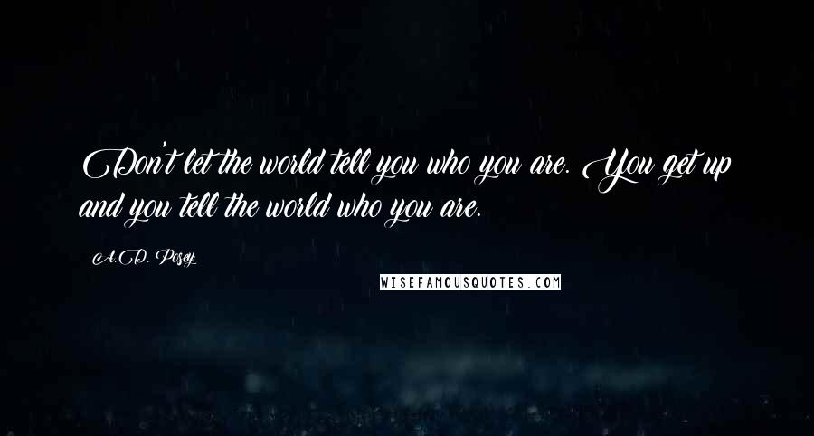 A.D. Posey Quotes: Don't let the world tell you who you are. You get up and you tell the world who you are.