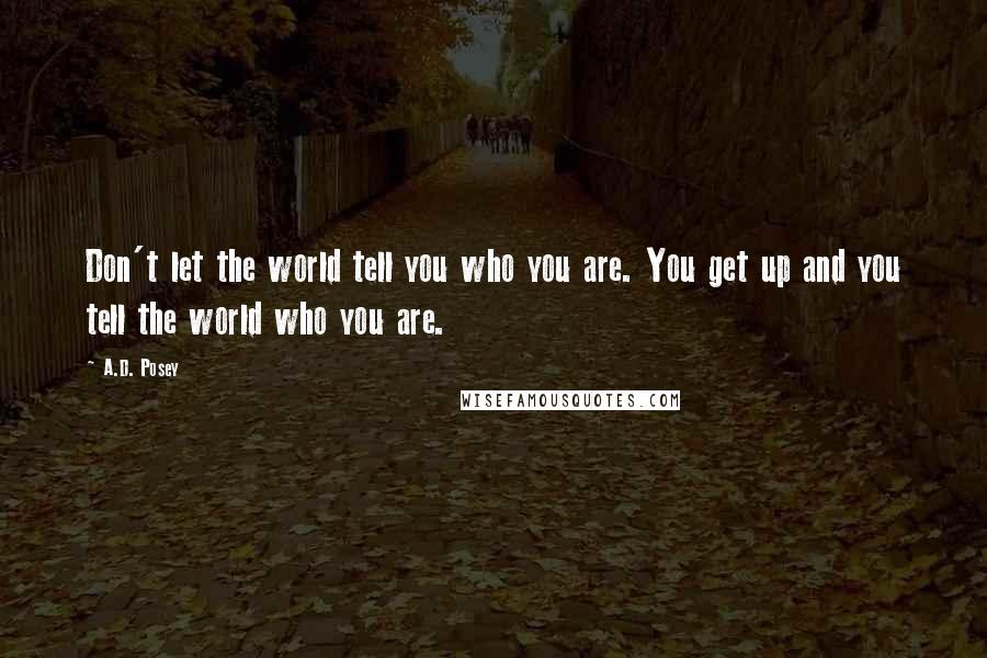 A.D. Posey Quotes: Don't let the world tell you who you are. You get up and you tell the world who you are.