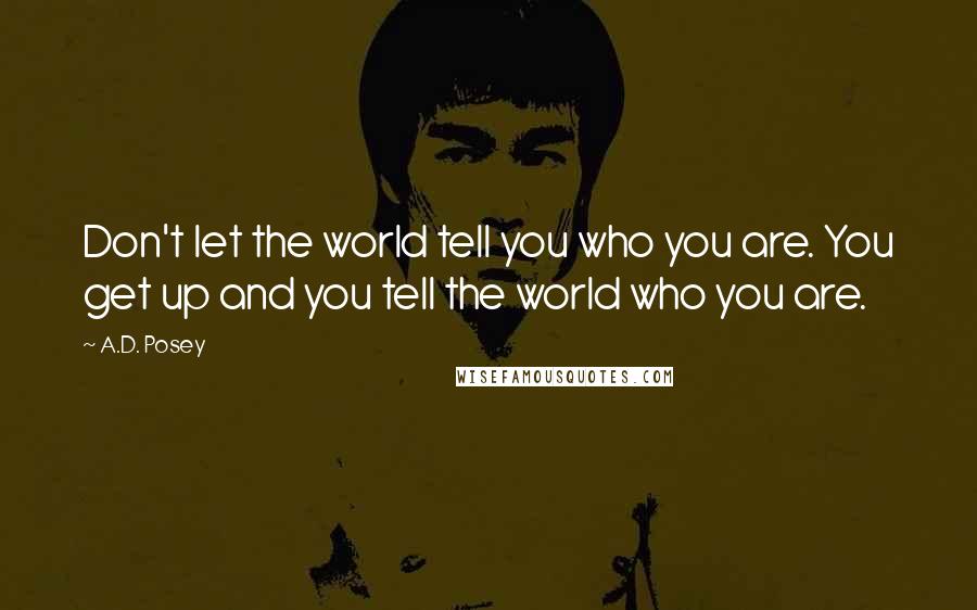 A.D. Posey Quotes: Don't let the world tell you who you are. You get up and you tell the world who you are.