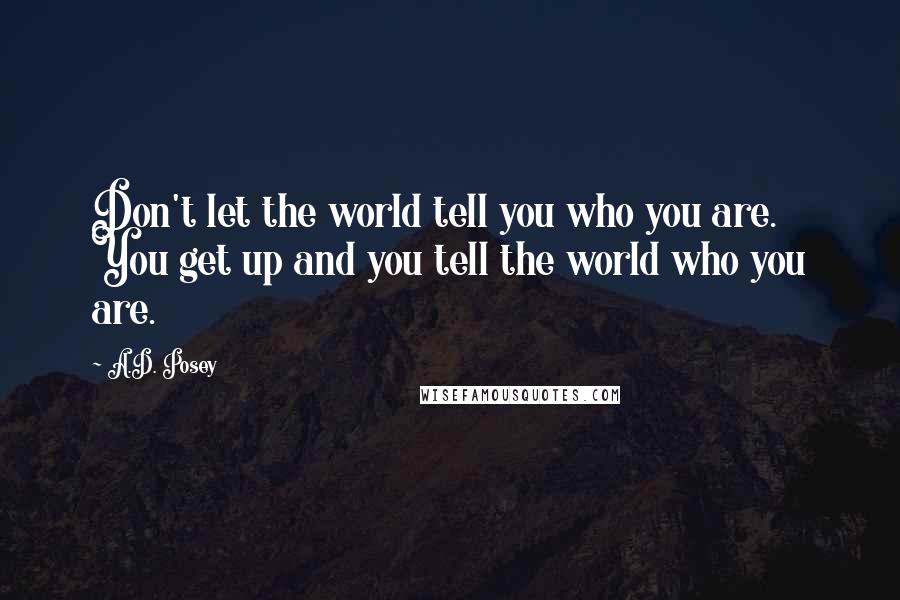 A.D. Posey Quotes: Don't let the world tell you who you are. You get up and you tell the world who you are.