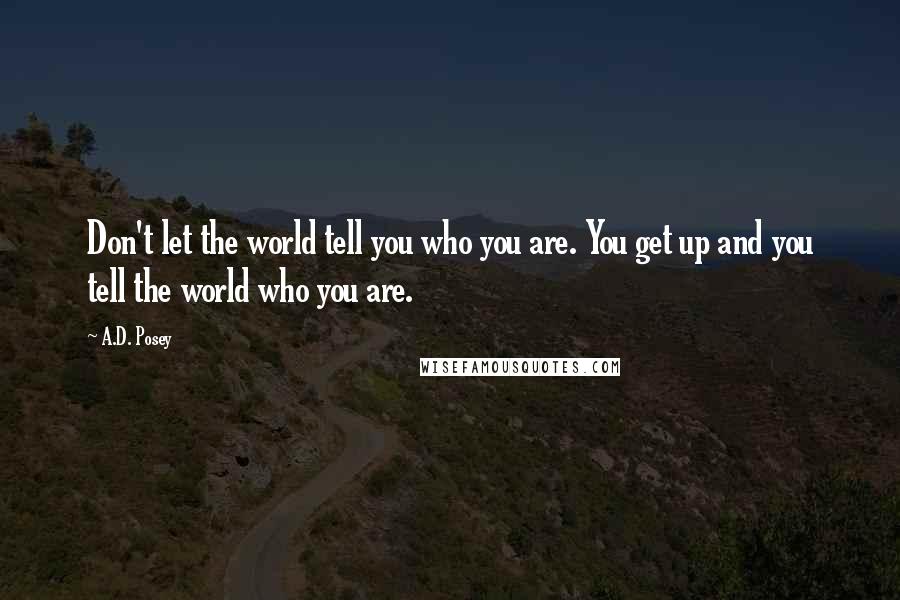 A.D. Posey Quotes: Don't let the world tell you who you are. You get up and you tell the world who you are.