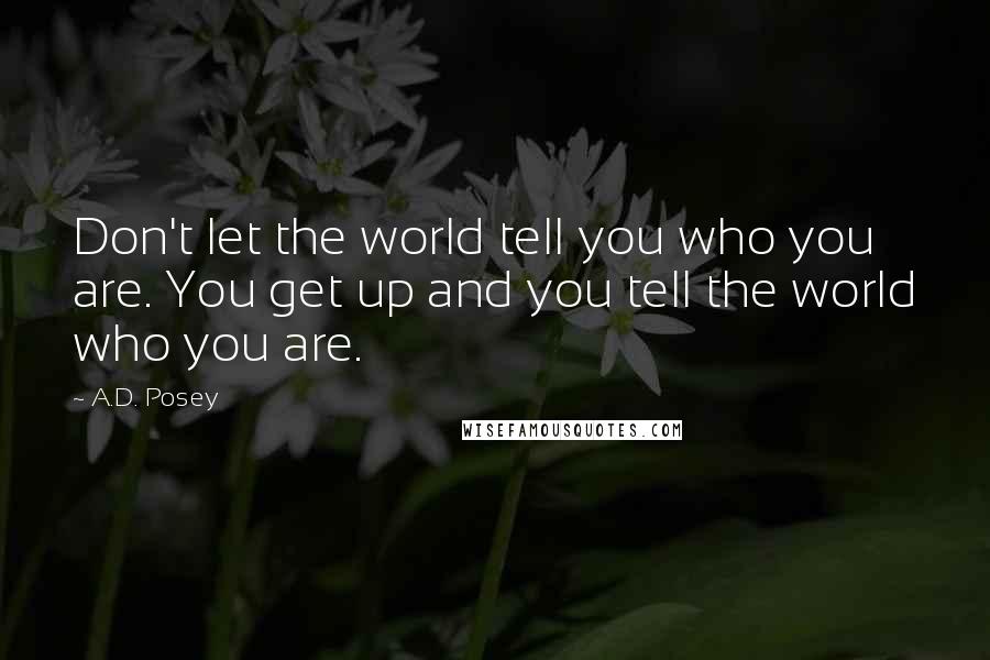 A.D. Posey Quotes: Don't let the world tell you who you are. You get up and you tell the world who you are.