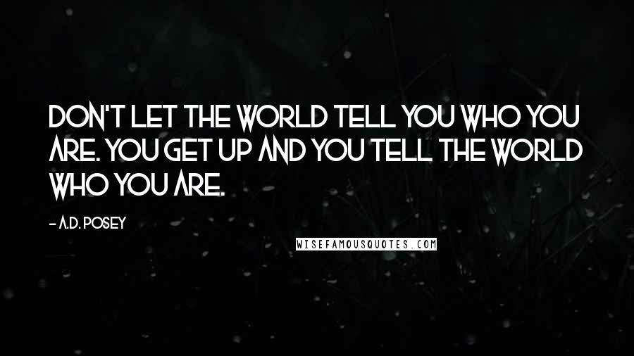 A.D. Posey Quotes: Don't let the world tell you who you are. You get up and you tell the world who you are.