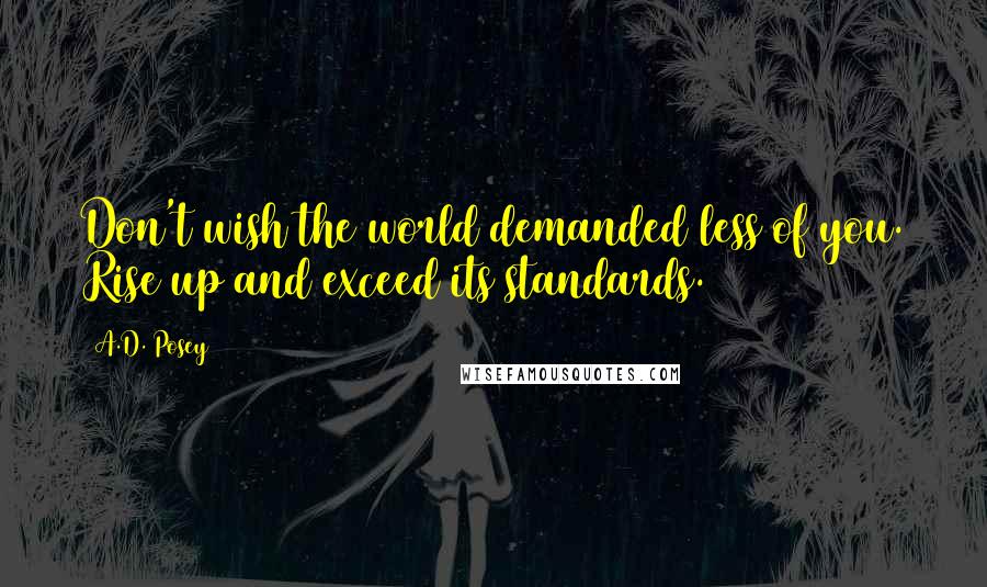 A.D. Posey Quotes: Don't wish the world demanded less of you. Rise up and exceed its standards.