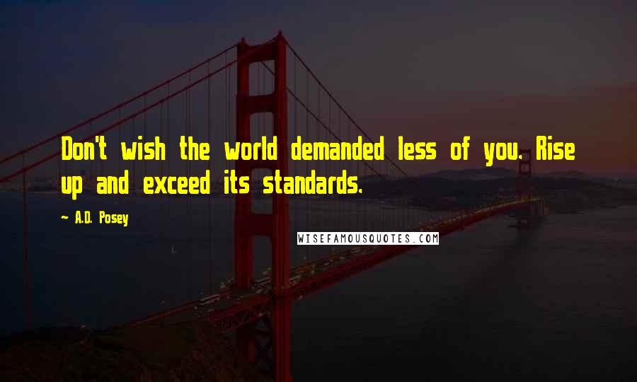 A.D. Posey Quotes: Don't wish the world demanded less of you. Rise up and exceed its standards.