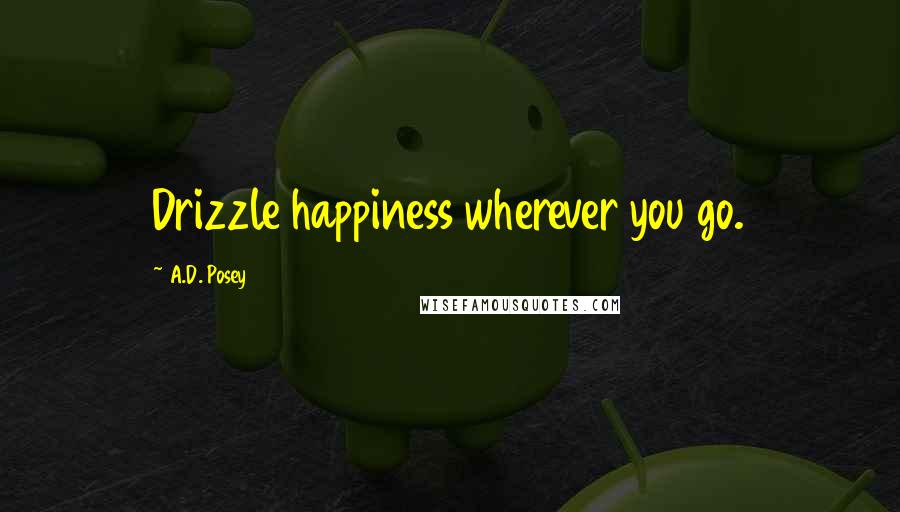 A.D. Posey Quotes: Drizzle happiness wherever you go.