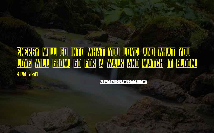 A.D. Posey Quotes: Energy will go into what you love, and what you love will grow. Go for a walk and watch it bloom.