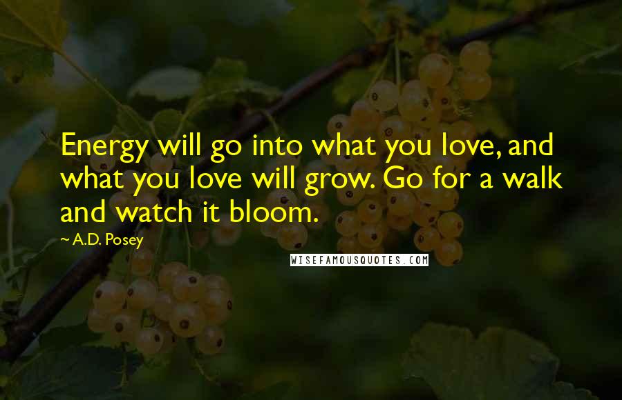 A.D. Posey Quotes: Energy will go into what you love, and what you love will grow. Go for a walk and watch it bloom.