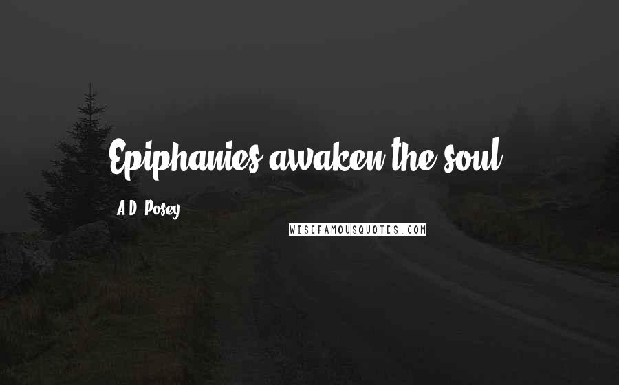 A.D. Posey Quotes: Epiphanies awaken the soul.