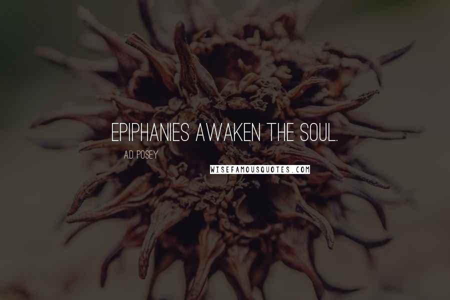 A.D. Posey Quotes: Epiphanies awaken the soul.