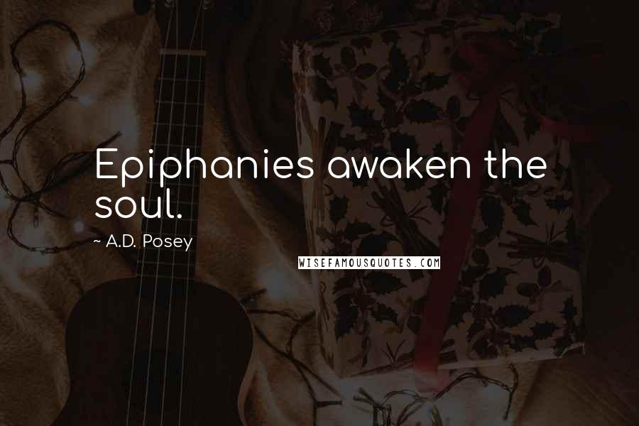 A.D. Posey Quotes: Epiphanies awaken the soul.