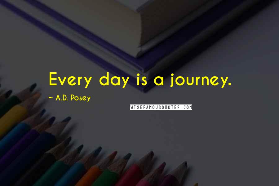 A.D. Posey Quotes: Every day is a journey.