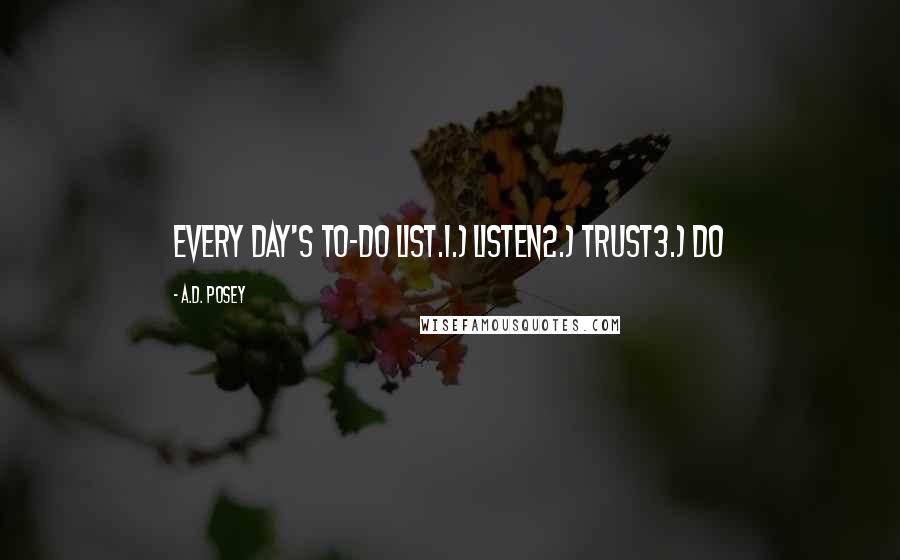 A.D. Posey Quotes: Every day's to-do list.1.) Listen2.) Trust3.) Do