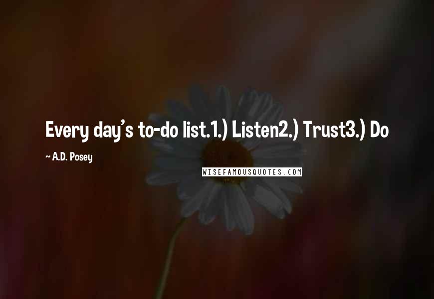 A.D. Posey Quotes: Every day's to-do list.1.) Listen2.) Trust3.) Do