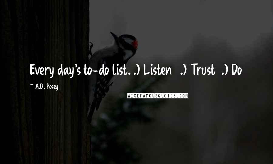 A.D. Posey Quotes: Every day's to-do list.1.) Listen2.) Trust3.) Do