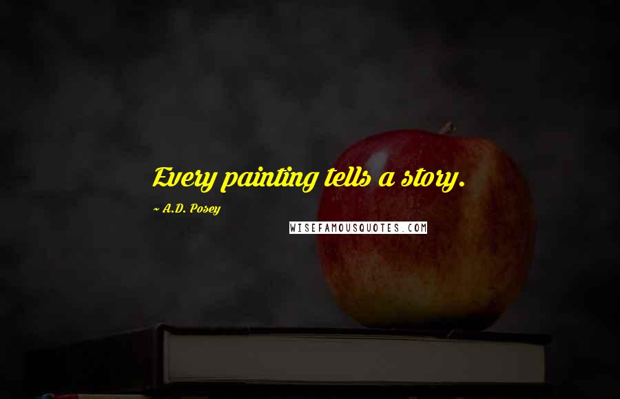 A.D. Posey Quotes: Every painting tells a story.