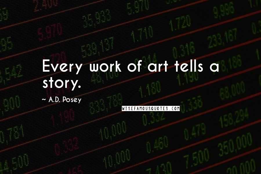 A.D. Posey Quotes: Every work of art tells a story.