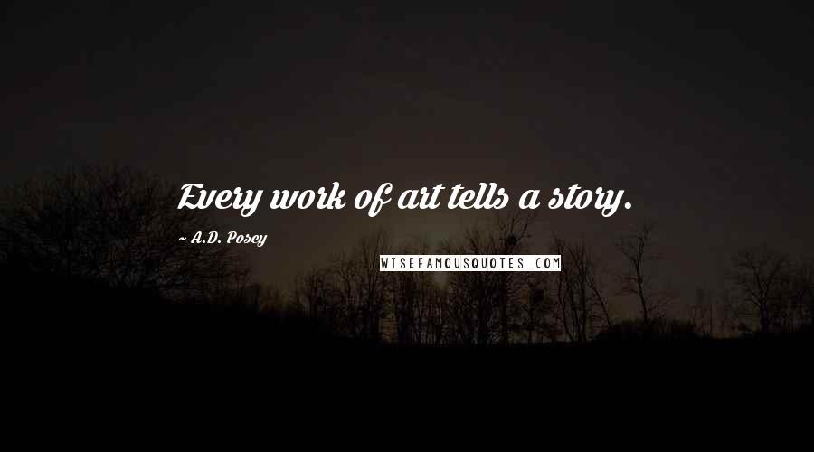 A.D. Posey Quotes: Every work of art tells a story.