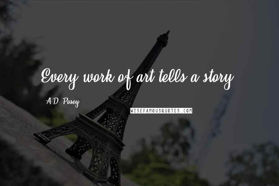 A.D. Posey Quotes: Every work of art tells a story.