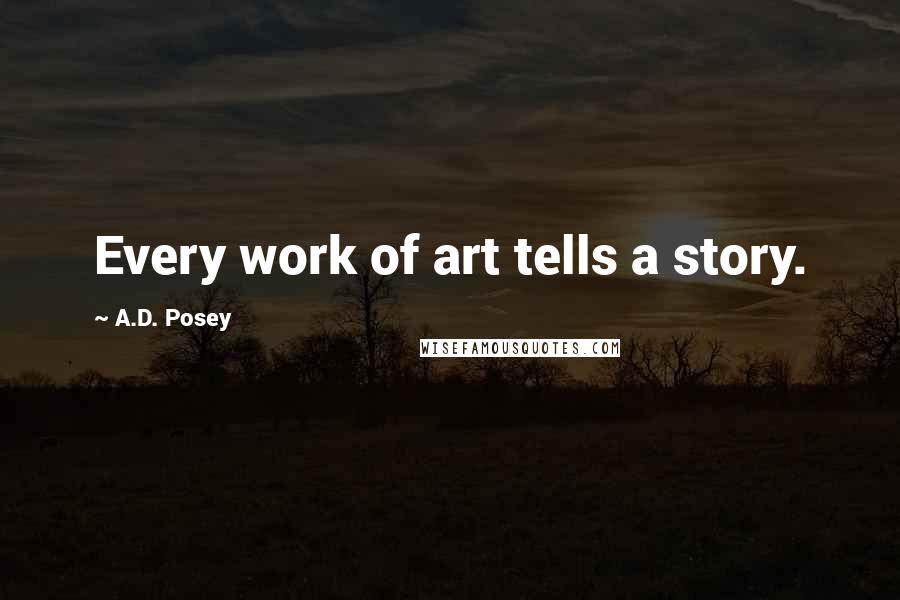 A.D. Posey Quotes: Every work of art tells a story.