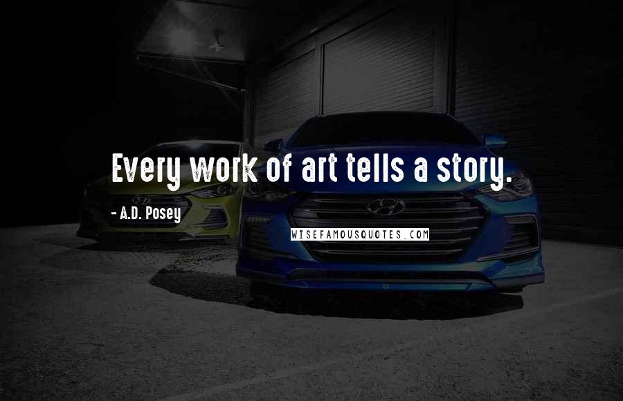 A.D. Posey Quotes: Every work of art tells a story.