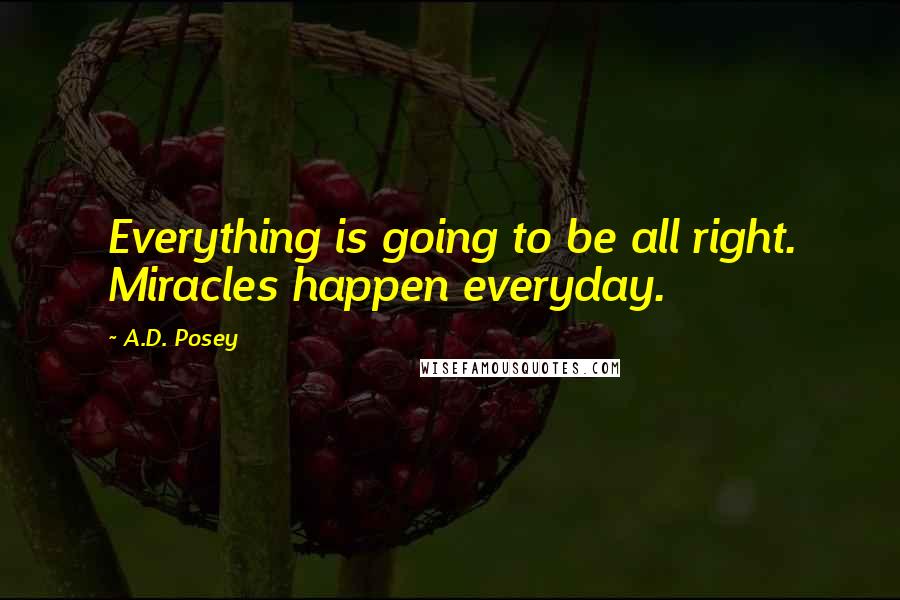 A.D. Posey Quotes: Everything is going to be all right. Miracles happen everyday.
