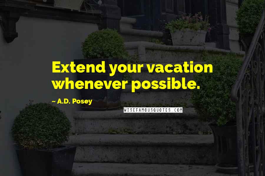 A.D. Posey Quotes: Extend your vacation whenever possible.
